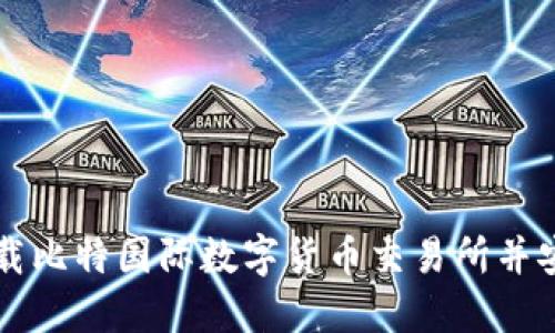 如何下载比特国际数字货币交易所并安全使用