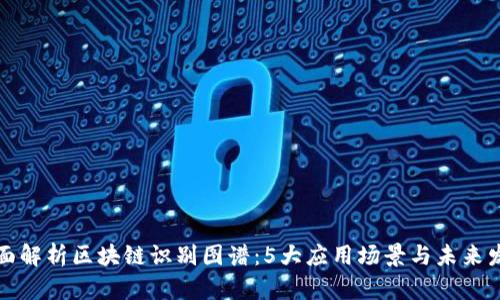 全面解析区块链识别图谱：5大应用场景与未来发展