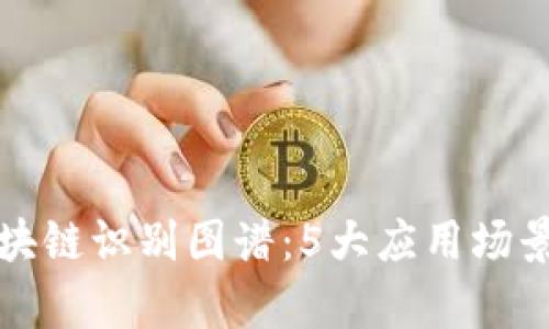 全面解析区块链识别图谱：5大应用场景与未来发展