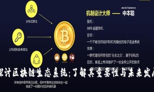 深入探讨区块链生态系统：了解其重要性与未来发展趋势