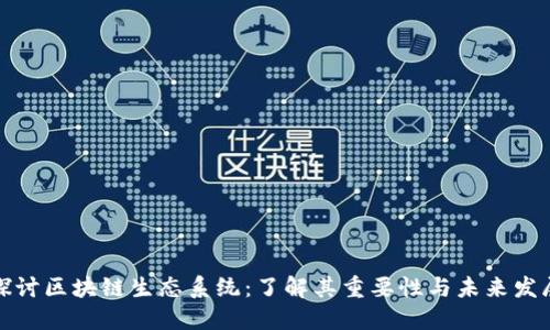 深入探讨区块链生态系统：了解其重要性与未来发展趋势