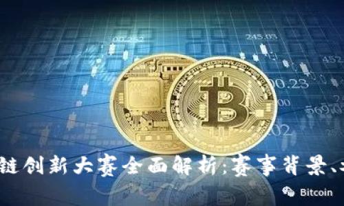 2023年大学生区块链创新大赛全面解析：赛事背景、参赛要求及获奖技巧