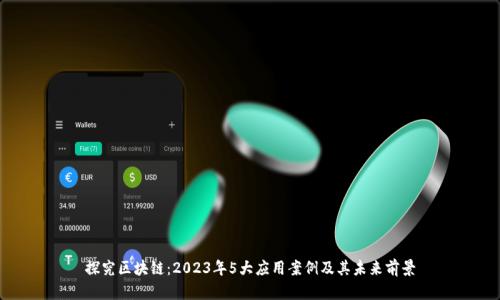 探究区块链：2023年5大应用案例及其未来前景