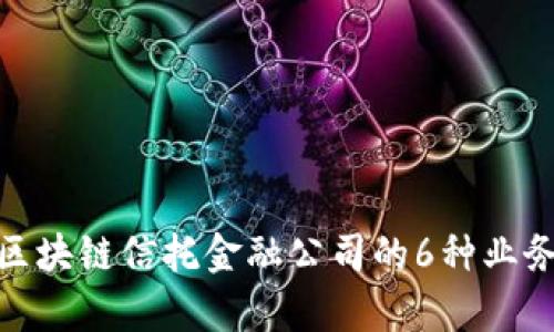 2023年全面解析：区块链信托金融公司的6种业务模式及其未来潜力