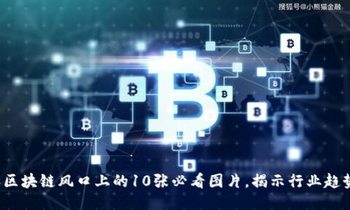 2023年区块链风口上的10张必看图片，揭示行业趋势与未来