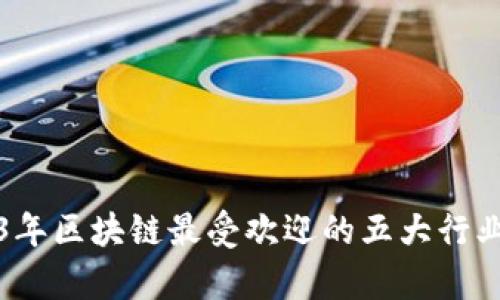 2023年区块链最受欢迎的五大行业分析