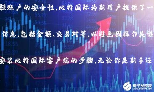   2023年比特国际客户端下载完全指南——一步步教你如何安全下载和安装 / 

 guanjianci 比特国际, 比特币, 下载指南, 安全安装 /guanjianci 

引言
在数字货币迅速发展的今天，越来越多人开始关注比特币及其相关平台，而比特国际作为知名的比特币交易平台之一，自然吸引了不少用户的目光。比特国际不仅提供便捷的交易服务，还有丰富的市场资讯和社区互动功能。然而，对于很多新手用户来说，如何安全地下载和安装比特国际客户端是一项挑战。

了解比特国际
比特国际成立于XX年，是一家致力于提供高效、安全的数字货币交易服务的平台。它支持多种主流数字货币的交易，用户可以在这里进行比特币、以太坊、莱特币等多种数字货币的交易。此外，比特国际还设有丰富的交易工具，帮助用户更好地进行市场分析。平台的用户友好界面和高安全性，让其成为广大数字货币爱好者的首选。

下载比特国际客户端的必要性
虽然比特国际提供网页版服务，但下载客户端有诸多优势。首先，客户端操作更加流畅，能够实时获取市场数据，交易速度更快。其次，客户端在用户数据保护和安全性方面采用了更好的加密技术，确保用户的资产安全。另外，客户端还提供了更多个性化的功能，用户可以根据自己的需要进行设置。

步骤一：选择合适的版本
在下载比特国际客户端之前，用户需要确认操作系统版本。比特国际通常提供Windows、MacOS以及移动端版本，每种版本都有其适合的用户群体。对于桌面用户来说，确保使用最新的操作系统版本，以保证软件的兼容性和安全性。

步骤二：访问官方网站
下载客户端的第一步是访问比特国际的官方网站（确保是官方网站，以防钓鱼网站）。在网站的首页，通常会有“下载”或者“客户端”选项，点击进入下载页面。在下载时，请务必仔细阅读相关的安全提示和使用协议，这能帮助用户更好地理解软件的功能和限制。

步骤三：下载客户端
点击下载链接后，根据浏览器的提示开始下载。下载完成后，请在“下载”文件夹中找到安装包，并确保文件的完整性。一般情况下，下载页面会提供MD5校验码，你可以根据这个来验证下载包的正确性。

步骤四：安装过程
找到下载的安装包后，双击运行。按照提示进行安装，建议选择默认选项，除非你对软件设置有特别的需求。在安装过程中，系统可能会弹出安全警告，确认安装即可。在安装完成后，系统会自动创建客户端的快捷方式。

步骤五：注册及登录
打开比特国际客户端后，若你已经有账户，可以直接登录；若没有账户，可以按照提示进行注册。在注册时，请设置强密码，并开启双重验证以增强账户的安全性。比特国际为新用户提供了一些优惠活动，记得查看相关信息以获取额外的奖励。

注意事项
使用比特国际客户端时，用户需要定期更新软件，以确保获得最新的功能和修复可能的漏洞。同时，在进行交易时，请务必确认每笔交易的详细信息，包括金额、交易对等，以避免因操作失误而造成损失。

总结
比特国际客户端的下载和安装过程虽简单，但用户必须保持警惕，确保在正确的渠道进行下载。通过这篇指南，相信你已经掌握了安全下载和安装比特国际客户端的步骤。无论你是新手还是老用户，都希望你在比特国际上能享受到流畅的交易体验和丰富的市场信息。在数字货币的世界里，谨慎操作，合理投资是至关重要的！

此外，随着市场的不断变化，保持对新信息的关注和学习也是提升交易技能的关键。希望你能在比特国际的世界中，找到属于自己的投资之路。