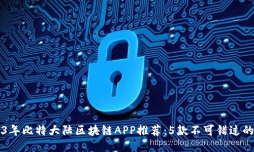 2023年比特大陆区块链APP推荐：5款不可错过的应用