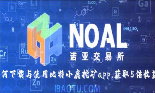 详细解析：如何下载与使用比特小鹿挖矿app，获取5倍收益的实用指南