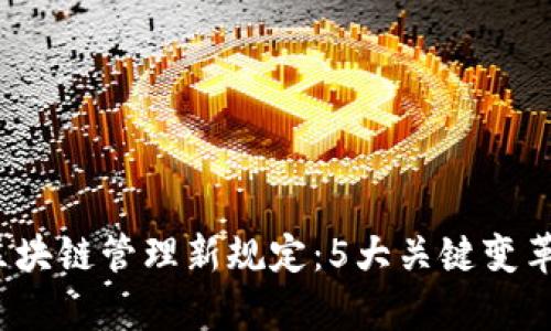 2023年区块链管理新规定：5大关键变革深度解析
