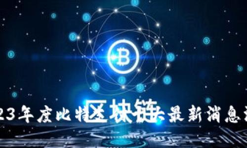 2023年度比特支付十大最新消息汇总