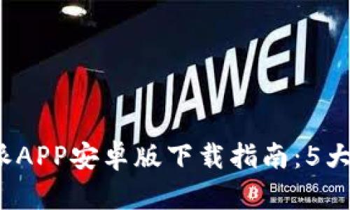 2023年最佳比特派APP安卓版下载指南：5大功能与安全性分析