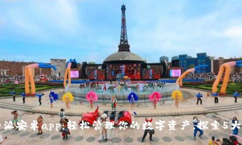 下载比特派安卓app：轻松管理你的数字资产，探索5大核心功能