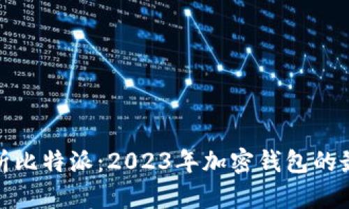全面解析比特派：2023年加密钱包的最佳选择