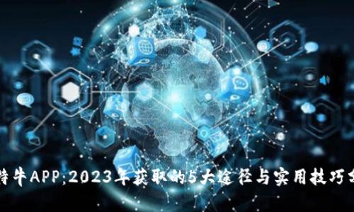 《比特牛APP：2023年获取的5大途径与实用技巧分享》