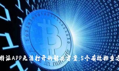 比特派APP无法打开的解决方案：5个有效排查方法