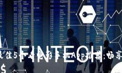 2023年最佳5个看电影手机App推荐：畅享电影时刻