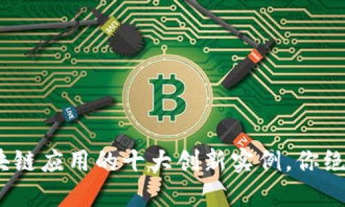 2023年区块链应用的十大创新实例，你绝对不能错过