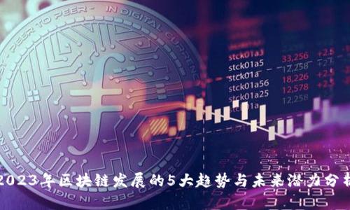2023年区块链发展的5大趋势与未来潜力分析