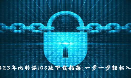 2023年比特派iOS版下载指南：一步一步轻松入门
