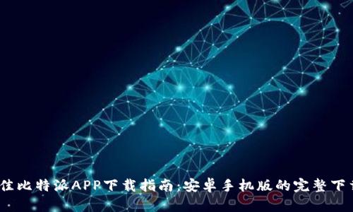 2023年最佳比特派APP下载指南：安卓手机版的完整下载安装步骤