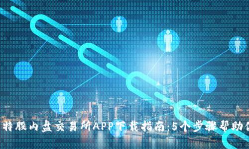 2023年比特股内盘交易所APP下载指南：5个步骤帮助你快速上手