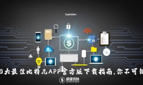2023年10大最佳比特儿APP官方版下载指南，你不可错过的选择