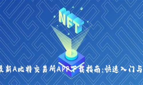2023年最新A比特交易所APP下载指南：快速入门与实用技巧