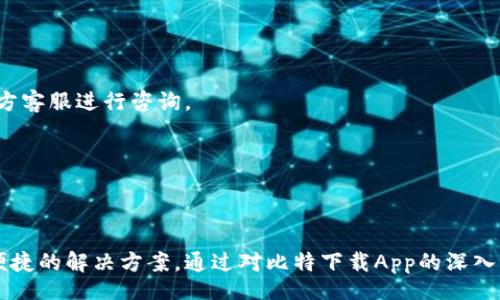 beer
下载比特官网App：2023年最全面的使用指南和10大功能解析
/beer


比特, 下载, 官网, App
/guanjianci

比特下载官网App简介
在这个信息快速流动的时代，下载与工具的重要性不言而喻。对于许多人来说，找到一个可靠的下载工具，尤其是比特下载官网App，是提升工作效率和享受便利生活的关键。该App因其出色的功能和用户友好的界面，受到了广泛的欢迎。本文将为您详细介绍比特下载官网App的各项功能和使用方法，帮助您更好地利用这一工具。

比特下载App主要特点
比特下载官网App的特点不仅体现在其直观的操作界面上，更在于其丰富的功能。2023版的比特下载App采用了更加智能化的设计，改善了用户体验。以下是10大主要特点：
ul
    listrong一键下载：/strong用户只需单击一下，即可轻松下载所需文件，避免了繁琐的操作步骤。/li
    listrong多任务下载：/strong比特下载App支持同时下载多个文件，极大提高了工作效率。/li
    listrong断点续传：/strong在下载过程中遇到网络中断的情况下，可继续下载，避免了不必要的时间浪费。/li
    listrong高速下载：/strong利用多线程下载技术，比特下载官网App能够显著提升下载速度。/li
    listrong支持多种文件格式：/strong该App支持各种主流文件格式下载，包括视频、音频、文档等，为用户提供了更多选择。/li
    listrong安全保障：/strong应用内置了病毒扫描功能，可以帮助用户在下载时保护设备安全。/li
    listrong的界面：/strong用户界面友好，无需额外学习成本，任何人都能轻松上手。/li
    listrong定制化设置：/strong用户可以根据个人需求调整下载设置，如下载速度、存储位置等。/li
    listrong智能推荐：/strong结合用户下载历史智能推荐相似文件，不再为找不到资源而烦恼。/li
    listrong实时更新：/strong比特下载App会定期更新，提供新功能和用户体验。/li
/ul

如何下载比特官网App
无论是在手机还是电脑上，下载比特官网App都是十分简单的。用户可以通过以下步骤完成下载：
ol
    li打开网站：使用浏览器访问比特官网下载页面。/li
    li选择平台：根据设备操作系统选择对应的下载链接，如Android或iOS。/li
    li点击下载：找到“下载”按钮，单击进行下载安装文件的获取。/li
    li安装App：对于手机用户，下载完成后，打开安装包并按照提示完成安装。对于电脑用户，可能需要额外的步骤，但总体上简单明了。/li
/ol

如何使用比特下载App
安装完毕后，打开比特下载官网App，用户将会看到直观的主界面。该界面展示了所有正在进行的下载、历史记录、推荐文件等。以下是一些使用技巧： 
ul
    listrong搜索功能：/strong应用内置搜索框，用户可以快速找到所需文件。/li
    listrong个人中心：/strong在设置中，用户可以管理自己的下载记录和文件分类。/li
    listrong自定义通知：/strong启用下载完成通知，及时知道下载进度。/li
    listrong资源分享：/strong用户可以通过App与他人分享下载链接，方便快捷。/li
/ul

比特下载的实用案例
为了让大家更好地理解比特下载官网App如何改善工作与生活，下面列举几个实用案例：
h4案例一：工作文件的高效下载/h4
假设一位学生需要下载多篇论文及研究报告，利用比特下载App，他可以同时下载多个文件，提升任务完成的效率。不必担心网络中断，断点续传功能让他可以随时恢复下载。

h4案例二：备份个人资料/h4
一个职业人士希望备份自己的所有重要文档与资料。他通过比特下载App将大文件分割，利用多线程快速下载，确保数据安全的同时顺利完成备份。

h4案例三：娱乐的无穷可能/h4
在休闲时光，一位影迷通过比特下载App下载他钟爱的影视资源。他发现，自动推荐的相似影片非常实用，让他总能找到自己喜欢的内容。

常见问题解答
虽然比特下载官网App操作简便，但用户在使用过程中可能仍会遇到一些问题。以下是针对常见问题的解答：
h4如何解决下载速度慢的问题？/h4
首先，确保您的网络连接稳定。如果使用的网络较慢，可以考虑切换到更快速的Wi-Fi。此外，在设置中可以手动调整下载线程数，提高下载速度。

h4文件下载失败如何处理？/h4
出现下载失败的情况，首先可以尝试重新启动App。另外，检查网络连接是否正常，或是是否还有剩余的存储空间。如果问题无法解决，可以联系比特官方客服进行咨询。

h4如何卸载比特下载App？/h4
卸载的方法与其他App相同。安卓用户可以在“设置”中找到“应用程序”，选择比特下载App并点击卸载；iOS用户可以长按App图标，选择“删除应用”。

总结
随着信息技术的迅猛发展，比特下载官网App凭借其多功能设计与高用户体验，成为众多用户的超实用工具。无论是工作、学习还是娱乐，它都提供了便捷的解决方案。通过对比特下载App的深入认识，相信用户在日常生活中能够更加娴熟地使用这一工具，提升工作与生活质量。对于那些尚未尝试的人，强烈推荐下载安装，体验高效下载的乐趣。