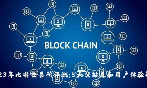 2023年比特交易所评测：5大优缺点和用户体验解析