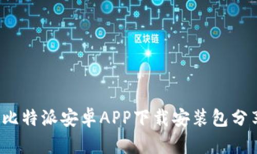 2023年最新比特派安卓APP下载安装包分享及使用指南