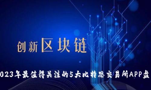 2023年最值得关注的5大比特思交易所APP盘点