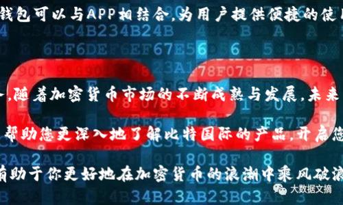   比特国际旗下的7款知名APP，你了解多少？ / 

 guanjianci 比特国际, 加密货币, 投资, 区块链 /guanjianci 

比特国际：引领加密货币投资的先锋

在如今这个数字化快速发展的时代，比特国际（Bit International）凭借其强大的技术实力与市场洞察力，成为了全球加密货币投资的重要玩家。比特国际不仅在全球范围内建立了多项用户信赖的金融服务平台，而且其旗下更是拥有多款各具特色的APP，旨在为用户提供多样化的投资选择与体验。这些APP各有亮点，适合不同需求的用户，本文将为您详细介绍比特国际旗下的7款知名APP，帮助您更好地了解它们的功能与优势。

1. 比特钱包（Bit Wallet）

作为比特国际旗下的核心产品，比特钱包是一个功能全面的数字货币钱包。用户可以在这里储存、转账和管理各种加密资产。支持多种主流币种，像比特币、以太坊等，用户友好的界面设计让新手也能快速上手。比特钱包的安全性也值得称道，采用了多重签名技术和冷存储方式，更好地保护用户资产的安全。

2. 比特交易所（Bit Exchange）

比特交易所是一个便捷的数字货币交易平台，让用户能够轻松买入和卖出各种加密货币。交易所汇聚了全球各大币种，具备高流动性，用户可以根据市场趋势进行快速交易。此外，比特交易所还提供了多种交易工具与数据分析，帮助用户做出更明智的投资决策。通过手机APP，用户随时随地都能掌控市场动态，快速反应。

3. 比特资讯（Bit News）

在投资加密货币时，信息获取的及时性和准确性至关重要。比特资讯作为专业的加密货币新闻平台，提供最新的行业动态、市场分析和政策解读。用户可以通过该APP随时获取可靠的信息，了解全球范围内的市场变动。这对于希望快速反应的投资者尤其重要，因为市场瞬息万变，获得及时信息显得尤为关键。

4. 比特学院（Bit Academy）

比特学院是一个面向加密货币投资者的学习平台，提供各类在线课程和培训项目。无论是零基础的新人还是希望深入学习的进阶者，都能在这里找到适合自己的内容。课程内容覆盖区块链基础、投资策略、市场分析等多个方面，并且由多位业界专家、行业从业者讲授，内容可信度高，实用性强。

5. 比特钱包增强版（Bit Wallet Plus）

比特钱包增强版在原有钱包的基础上，增加了更多功能，例如资产分析与风险评估工具。用户在管理各类资产的同时，可以获得实时的市场行情，并通过专业的分析工具进行决策。对于想要对自己的投资进行深入管理的用户来说，这款APP无疑会是一个得力助手。

6. 比特社区（Bit Community）

比特社区是一个相对新颖的平台，旨在为加密货币爱好者提供一个交流和分享的空间。用户可以在这里发表观点、分享经验，并参与各种主题讨论。社区内还有定期的线上活动和直播，帮助用户更好地了解市场与技术动态，同时建立起属于自己的社交网络。

7. 比特钱包硬件（Bit Hardware Wallet）

为了满足用户对安全性的需求，比特国际推出了比特钱包硬件版本。硬件钱包以其离线储存的特点，提供了更高层次的安全保护。用户可以将主权掌握在自己手中，不必过度依赖线上平台。硬件钱包可以与APP相结合，为用户提供便捷的使用体验，同时确保资产的安全。

总结与展望

比特国际的7款APP各具特色，满足了用户在加密货币投资领域的多样化需求。从基础的数字货币钱包到专业的交易平台，再到知识学习与社区交流，每个应用都为用户提供了完善且完整的服务。随着加密货币市场的不断成熟与发展，未来比特国际将继续更新与迭代旗下APP，不断提升用户体验与产品深度。

对于已经开始投资加密货币的用户来说，熟悉这些应用可以帮助他们更好地管理资产、了解市场信息并提升投资知识。而对于初入这一领域的新人，选择合适的APP也是关键。希望本文的分享能帮助您更深入地了解比特国际的产品，开启您的数字货币投资之路！

随着技术和市场的不断进步，比特国际的APP未来将会有更多创新功能，为用户提供更全面的投资工具和信息支持。无论你是一个新手，还是已经在这个市场中收获颇丰，合理利用这些工具，将有助于你更好地在加密货币的浪潮中乘风破浪。