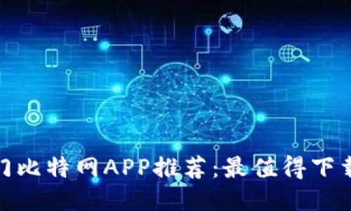 2023年热门比特网APP推荐：最值得下载的5款应用