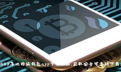 2023年比特派钱包app下载地址：获取安全可靠的下载源