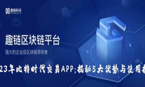 2023年比特时代交易APP：揭秘5大优势与使用技巧