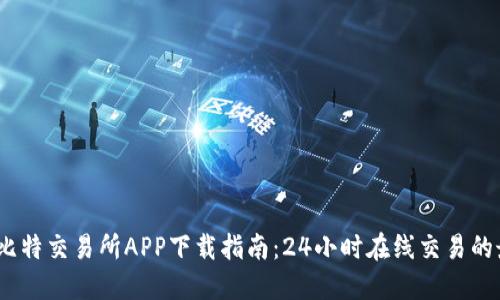 2023年比特交易所APP下载指南：24小时在线交易的最佳选择