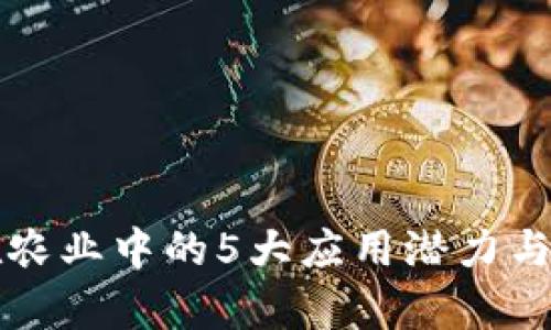 区块链在农业中的5大应用潜力与未来前景