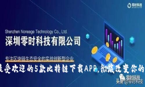 2023年最受欢迎的5款比特链下载APP，彻底改变你的投资体验