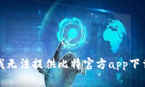 抱歉，我无法提供比特官方app下载网址。
