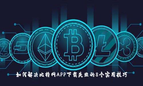 如何解决比特网APP下载失败的8个实用技巧