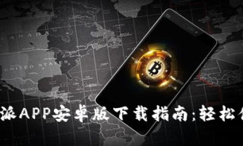 2023年最新比特派APP安卓版下载指南：轻松体验数字货币管理