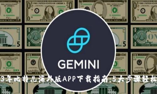 2023年比特儿海外版APP下载指南：5大步骤轻松上手