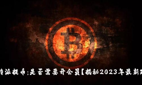 比特派提币：是否需要开会员？揭秘2023年最新政策