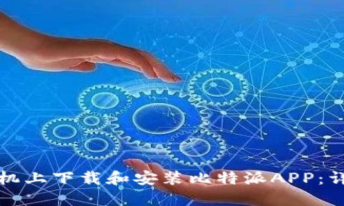 如何在苹果手机上下载和安装比特派APP：详细指南与技巧