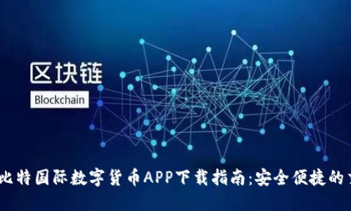 2023年比特国际数字货币APP下载指南：安全便捷的交易体验
