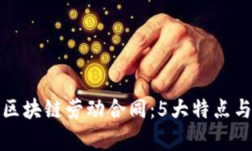 全面解析区块链劳动合同：5大特点与应用实例