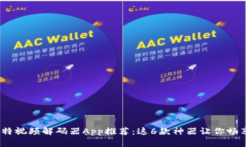 2023年最全十比特视频解码器App推荐：这6款神器让你畅享高质量视频体验