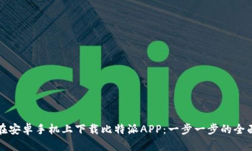 如何在安卓手机上下载比特派APP：一步一步的全面指南