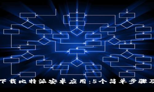 如何安全下载比特派安卓应用：5个简单步骤及注意事项